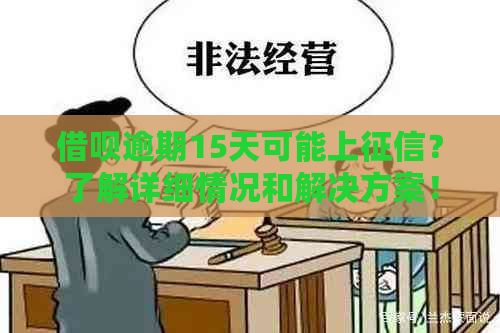 借呗逾期15天可能上？了解详细情况和解决方案！