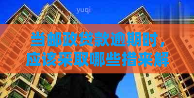 当邮政贷款逾期时，应该采取哪些措来解决问题？