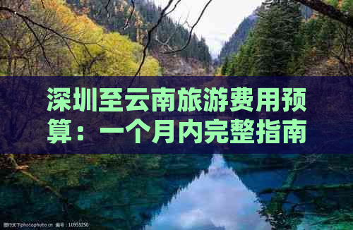 深圳至云南旅游费用预算：一个月内完整指南及各种花费分析