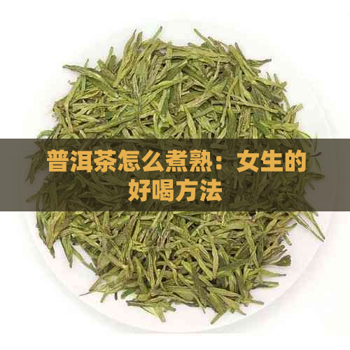 普洱茶怎么煮熟：女生的好喝方法