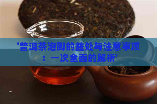 '普洱茶泡脚的益处与注意事项：一次全面的解析'