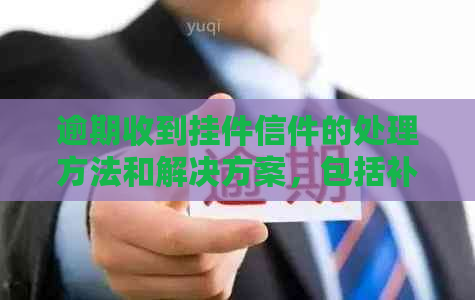 逾期收到挂件信件的处理方法和解决方案，包括补发、查询、投诉等多种途径