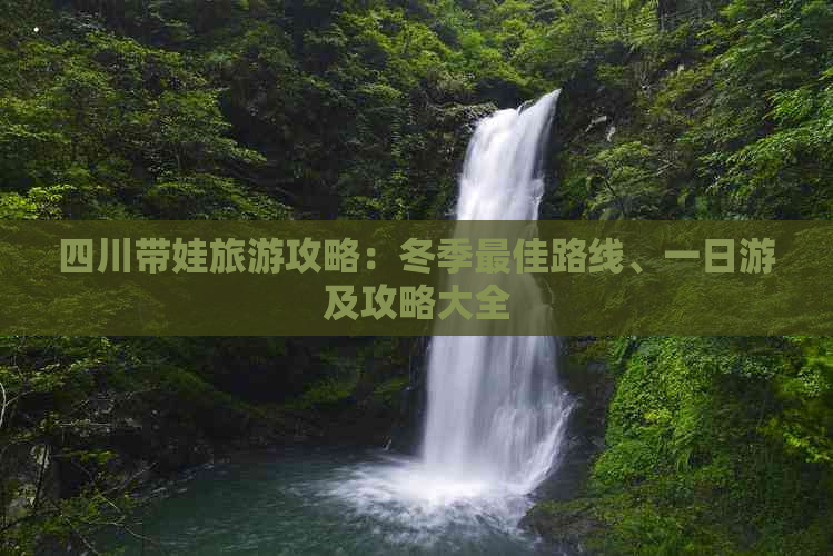 四川带娃旅游攻略：冬季更佳路线、一日游及攻略大全