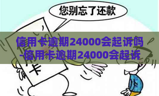 信用卡逾期24000会起诉吗-信用卡逾期24000会起诉吗知乎