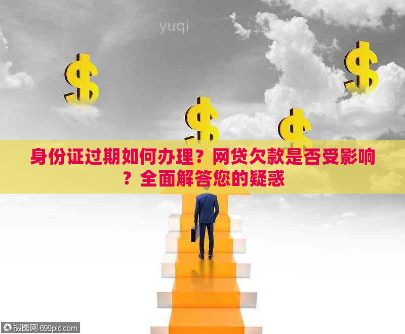 身份证过期如何办理？网贷欠款是否受影响？全面解答您的疑惑