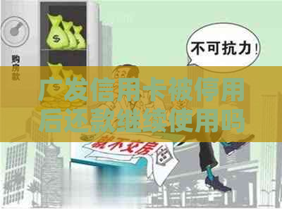 广发信用卡被停用后还款继续使用吗？怎么办？