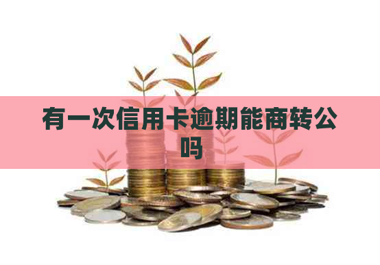 有一次信用卡逾期能商转公吗