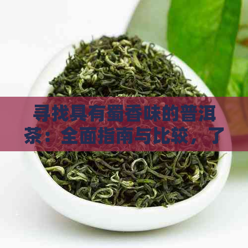 寻找具有蜀香味的普洱茶：全面指南与比较，了解不同与种类的特点