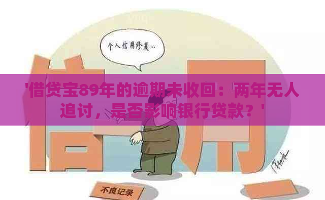 '借贷宝89年的逾期未收回：两年无人追讨，是否影响银行贷款？'