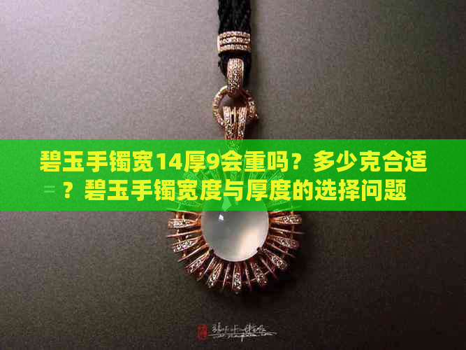 碧玉手镯宽14厚9会重吗？多少克合适？碧玉手镯宽度与厚度的选择问题