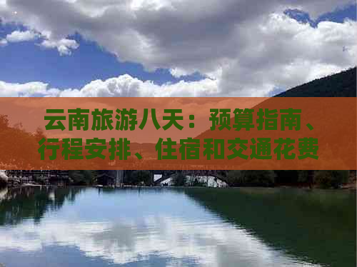 云南旅游八天：预算指南、行程安排、住宿和交通花费分析