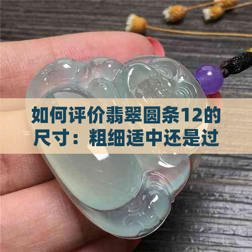 如何评价翡翠圆条12的尺寸：粗细适中还是过于粗糙？