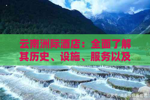 云南洲际酒店：全面了解其历史、设施、服务以及周边旅游资源的详细指南