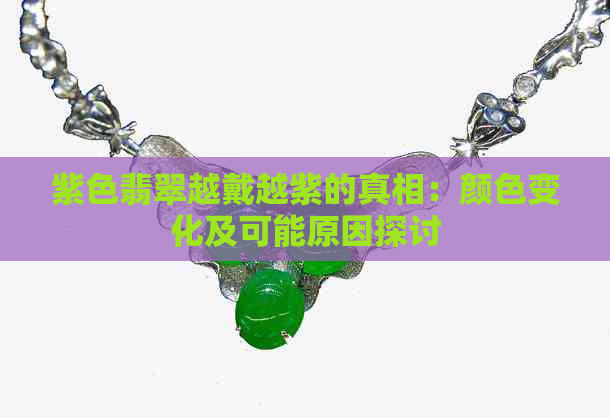 紫色翡翠越戴越紫的真相：颜色变化及可能原因探讨