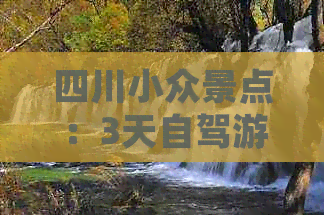 四川小众景点：3天自驾游推荐、一日游精选及正规性解析