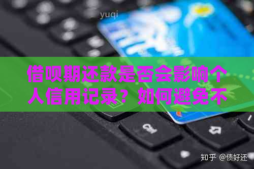 借呗期还款是否会影响个人信用记录？如何避免不良记录？