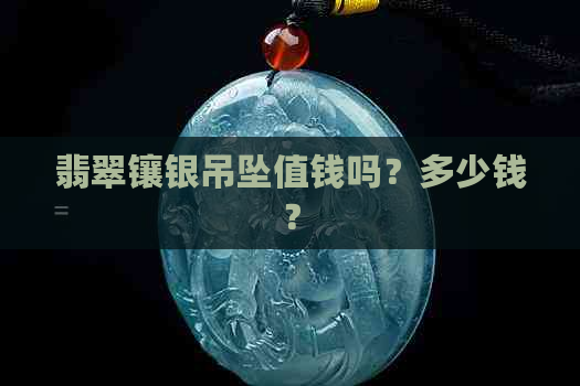 翡翠镶银吊坠值钱吗？多少钱？