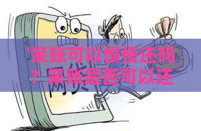 '呆账可以慢慢还吗？呆账是否可以还本金，申请贷款，还款后是否消除？'