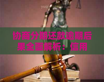 协商分期还款逾期后果全面解析：信用记录、罚息、法律责任等一网打尽