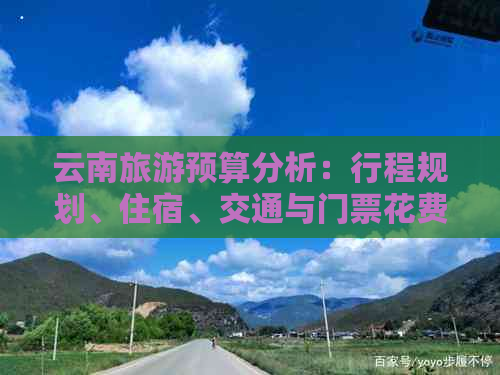 云南旅游预算分析：行程规划、住宿、交通与门票花费详解