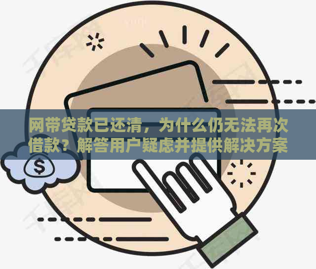 网带贷款已还清，为什么仍无法再次借款？解答用户疑虑并提供解决方案