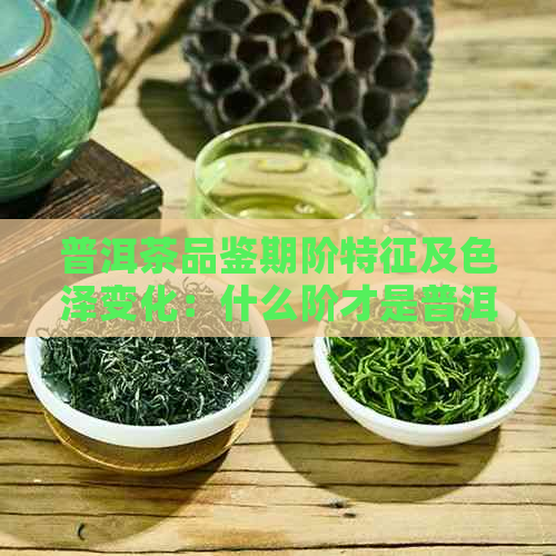 普洱茶品鉴期阶特征及色泽变化：什么阶才是普洱茶的？