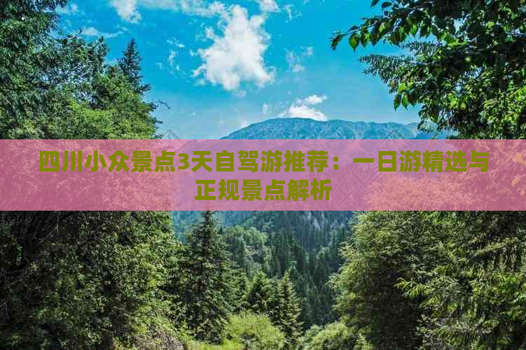 四川小众景点3天自驾游推荐：一日游精选与正规景点解析