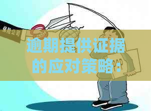 逾期提供证据的应对策略：质证方法与技巧详解，确保证据有效性