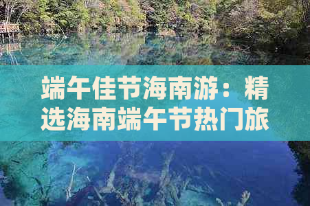 端午佳节海南游：精选海南端午节热门旅游地指南