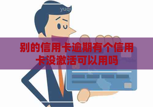 别的信用卡逾期有个信用卡没激活可以用吗