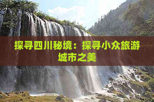 探寻四川秘境：探寻小众旅游城市之美