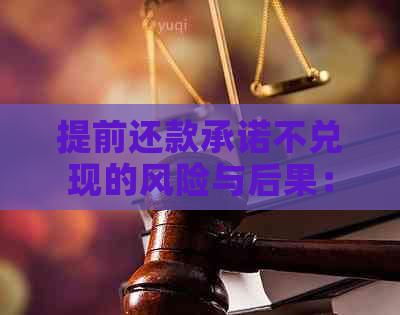 提前还款承诺不兑现的风险与后果：了解您的权益并避免不良影响