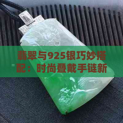 翡翠与925银巧妙搭配：时尚叠戴手链新潮流