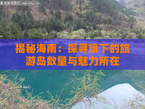 揭秘海南：探寻旗下的旅游岛数量与魅力所在