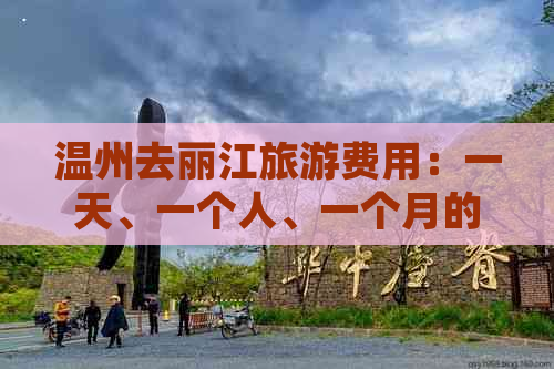 温州去丽江旅游费用：一天、一个人、一个月的价格，以及旅游团信息。