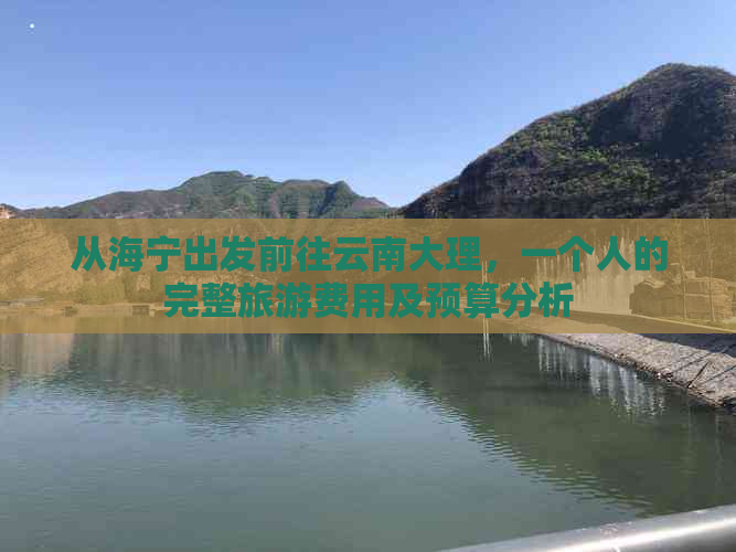 从海宁出发前往云南大理，一个人的完整旅游费用及预算分析