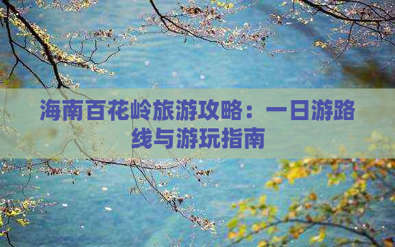 海南百花岭旅游攻略：一日游路线与游玩指南