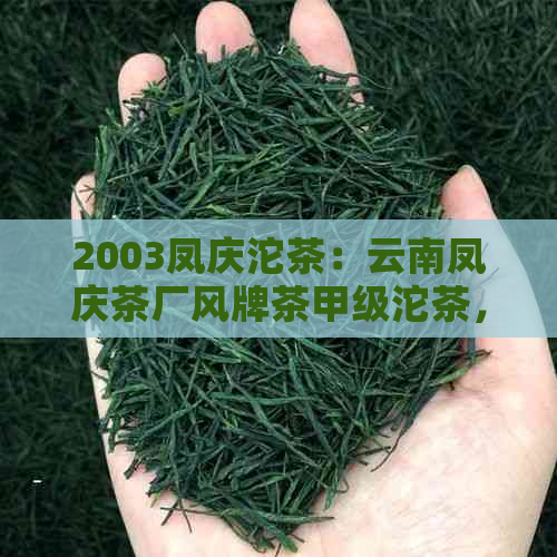 2003凤庆沱茶：云南凤庆茶厂风牌茶甲级沱茶，2007年云南凤庆沱茶甲级