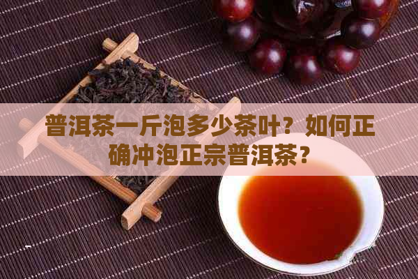 普洱茶一斤泡多少茶叶？如何正确冲泡正宗普洱茶？