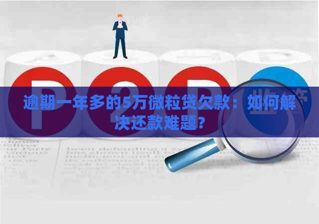 逾期一年多的5万微粒贷欠款：如何解决还款难题？