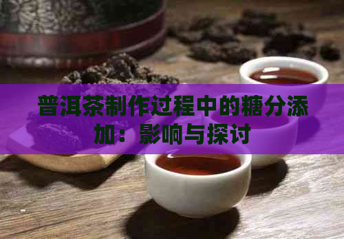 普洱茶制作过程中的糖分添加：影响与探讨