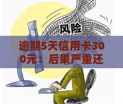 逾期5天信用卡300元：后果严重还是可以解决？