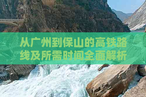 从广州到保山的高铁路线及所需时间全面解析，助您轻松规划旅程