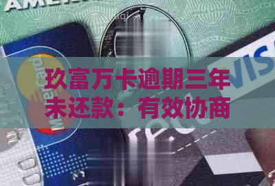 玖富万卡逾期三年未还款：有效协商策略及解决方案探讨