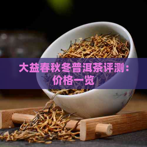 大益春秋冬普洱茶评测：价格一览