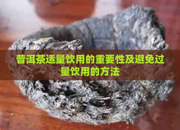 普洱茶适量饮用的重要性及避免过量饮用的方法