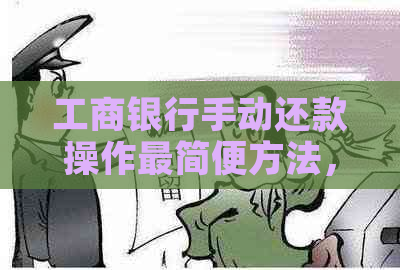 工商银行手动还款操作最简便方法，如何进行贷款手动还款？