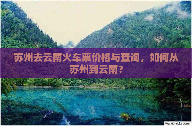 苏州去云南火车票价格与查询，如何从苏州到云南？