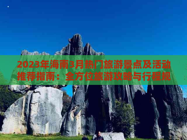 2023年海南3月热门旅游景点及活动推荐指南：全方位旅游攻略与行程规划