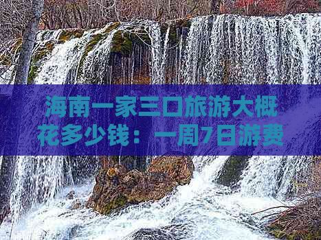 海南一家三口旅游大概花多少钱：一周7日游费用预估